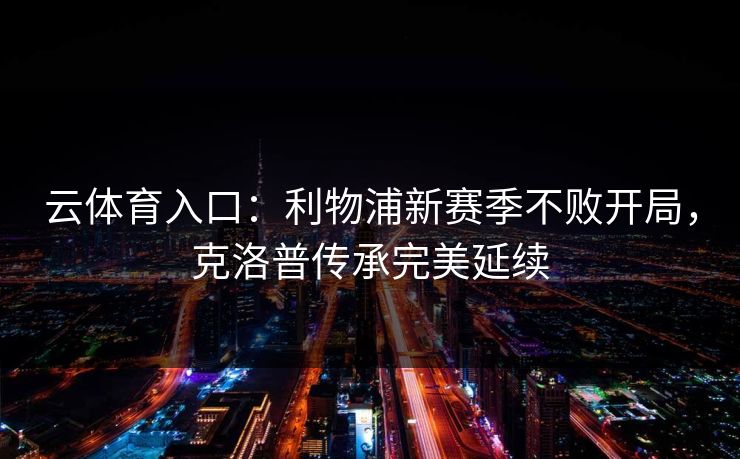 云体育入口:利物浦新赛季不败开局,克洛普传承完美延续