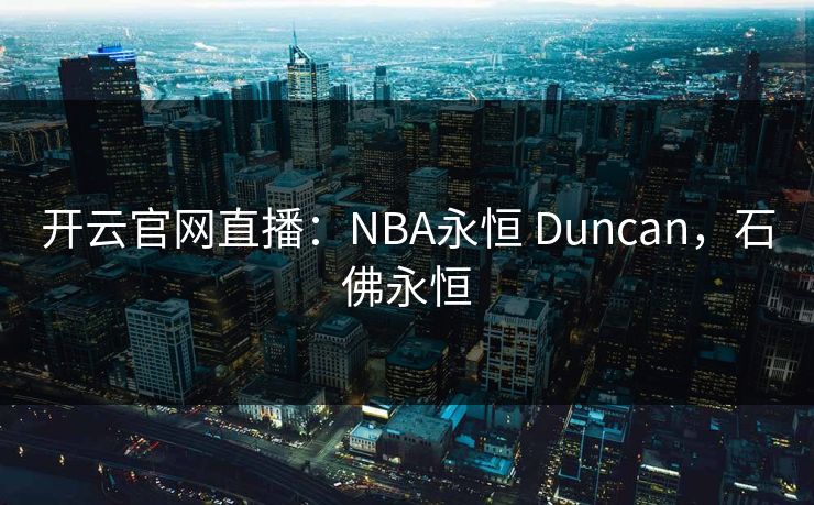 开云官网直播:NBA永恒 Duncan,石佛永恒