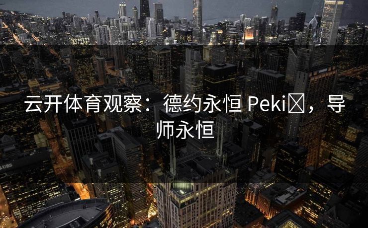 云开体育观察:德约永恒 Pekić,导师永恒 云开体育观察:德约永恒 Pekić,导师永恒