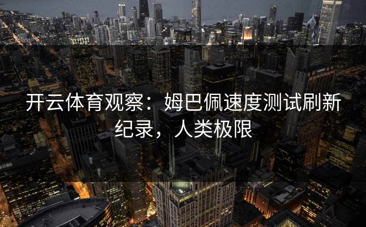 开云体育观察:姆巴佩速度测试刷新纪录,人类极限 开云体育观察:姆巴佩速度测试刷新纪录,人类极限